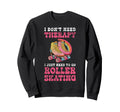 Roller Skating Skate 1970S I Dont Need Sweatshirt - Novelty Apparel Unisex - T-Shirt, Sweatshirt, Hoodie