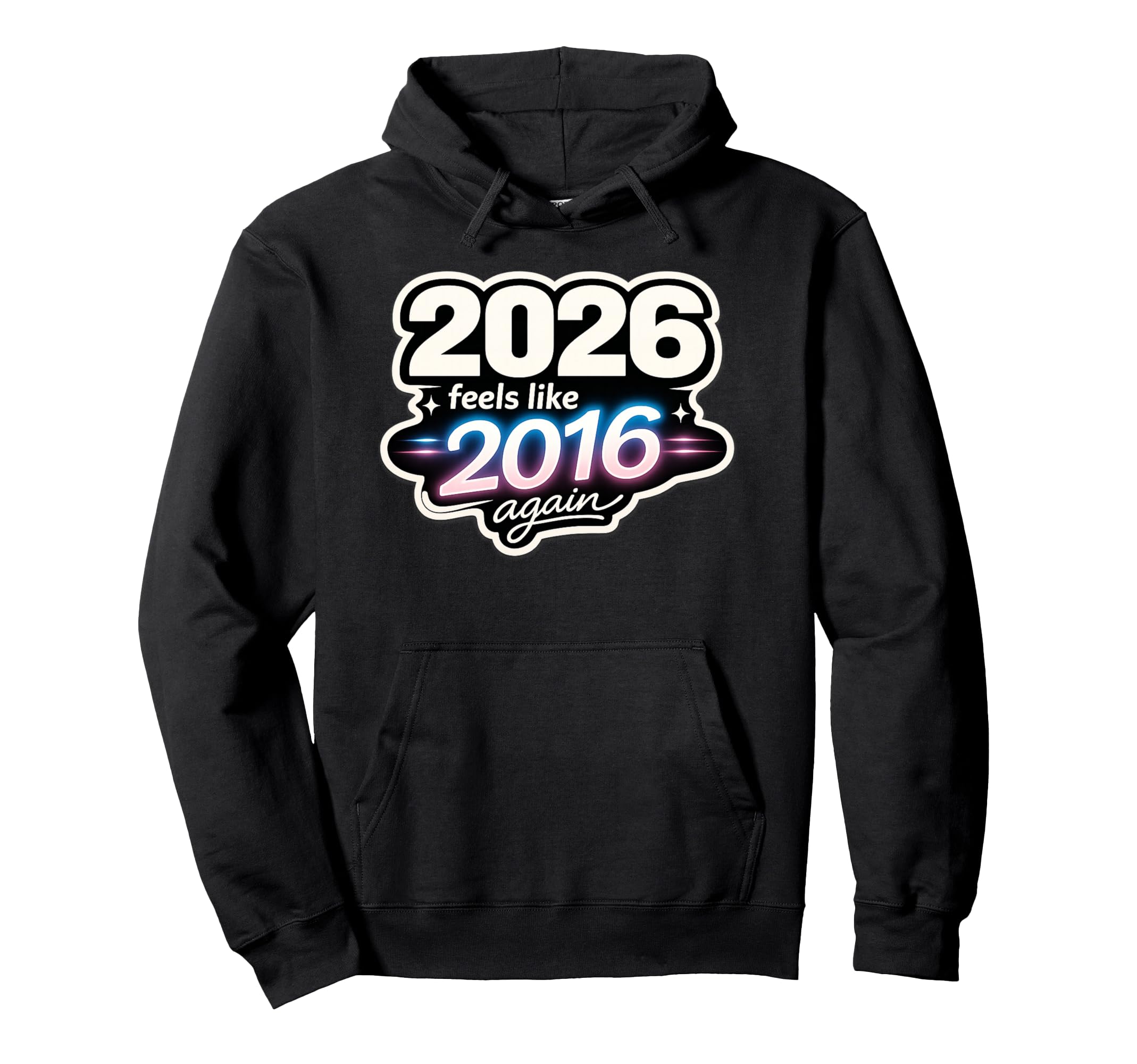 2026 Feels Like 2016 Again Funny Hoodie - Streetwear Style for Adults - T-Shirt, Sweatshirt, Hoodie