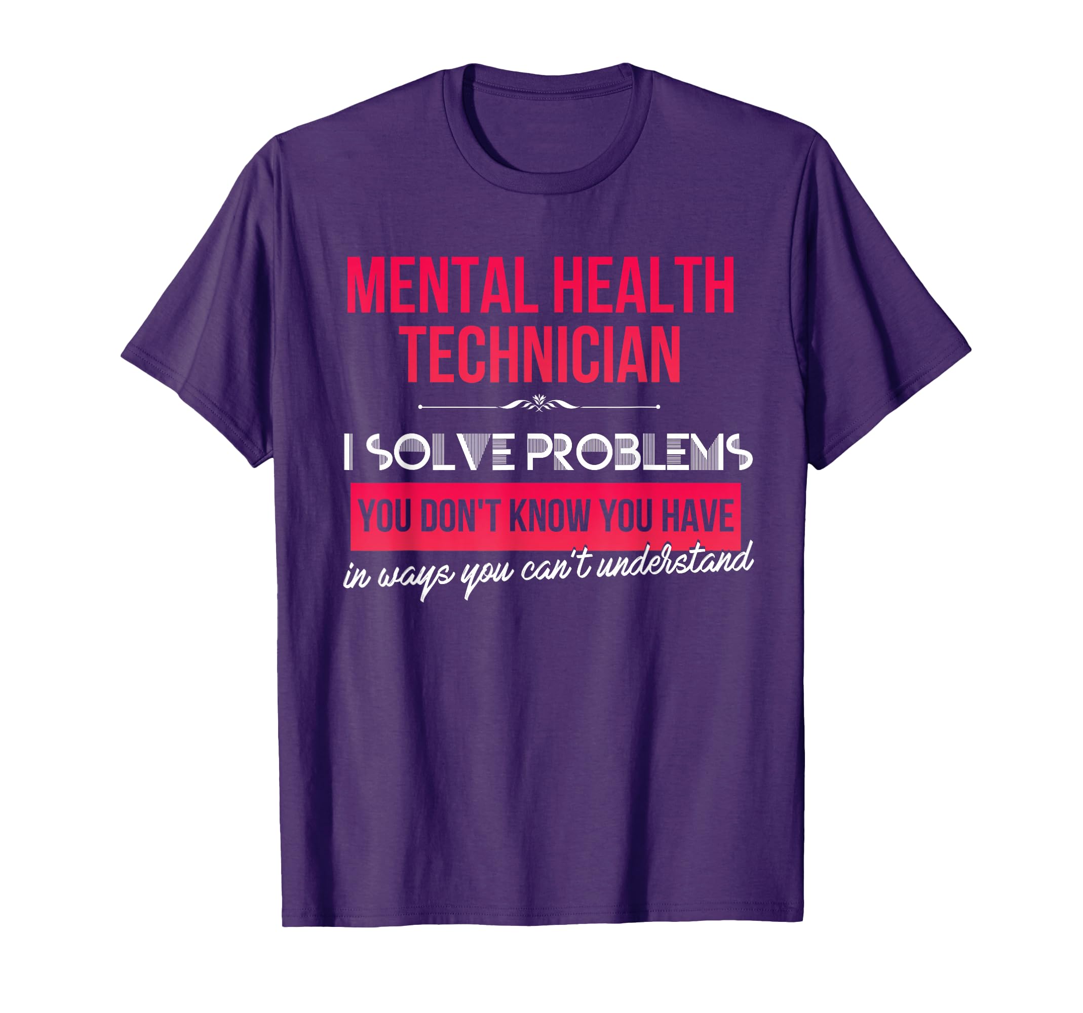 Mental Health Technician I Solve T-Shirt - Fun Novelty Design Men Women - T-Shirt, Sweatshirt, Hoodie