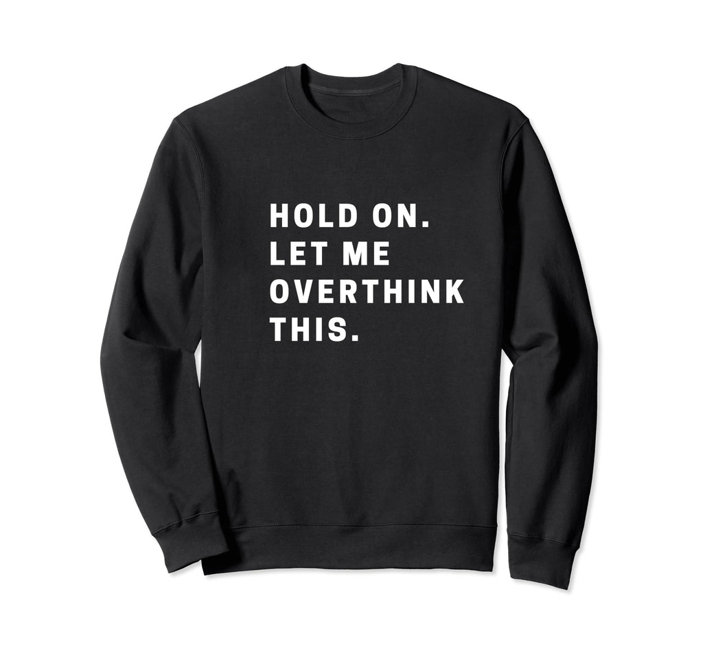 Funny Hold Let Me Overthink Sweatshirt - Casual Everyday Wear for Adults - T-Shirt, Sweatshirt, Hoodie