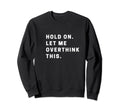 Funny Hold Let Me Overthink Sweatshirt - Casual Everyday Wear for Adults - T-Shirt, Sweatshirt, Hoodie