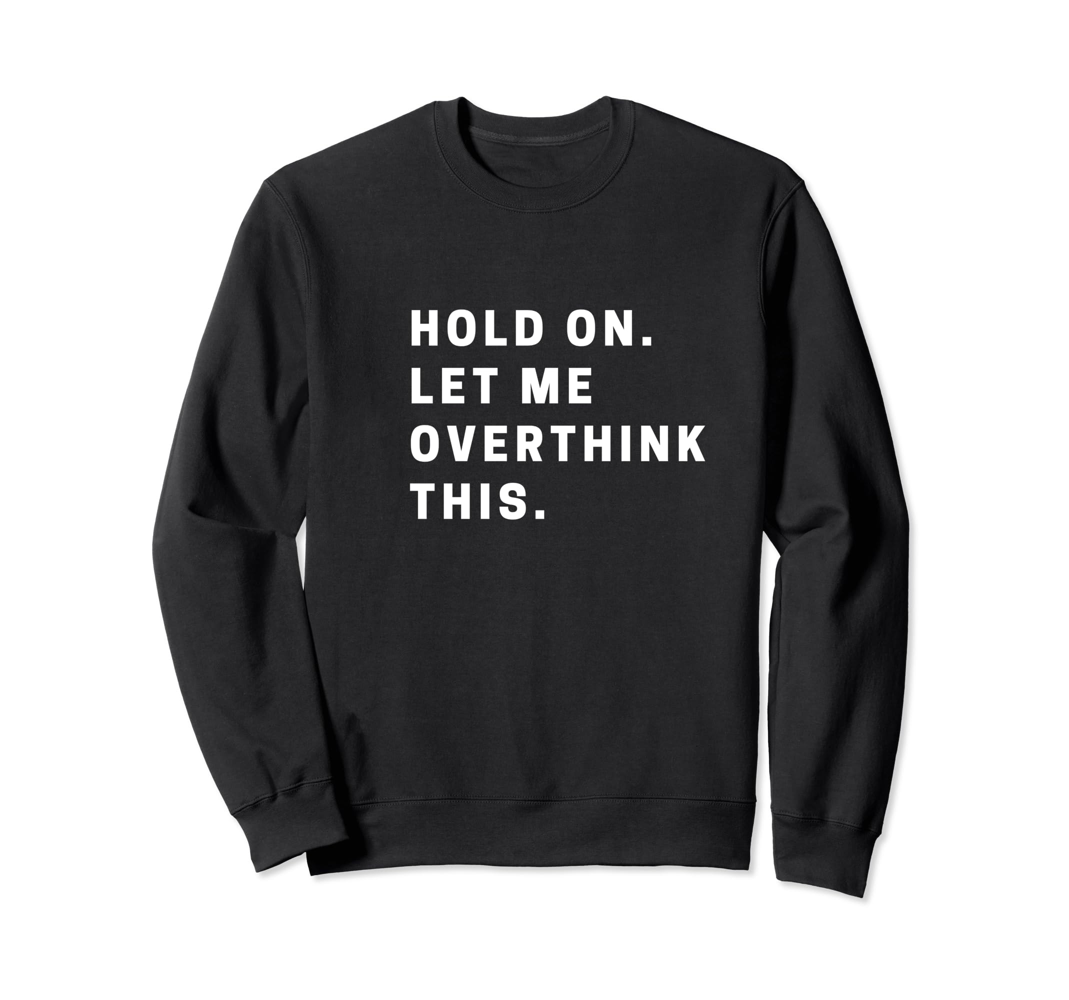 Funny Hold Let Me Overthink Sweatshirt - Casual Everyday Wear for Adults - T-Shirt, Sweatshirt, Hoodie