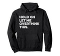 Hold Let Me Overthink This Funny Anxiety Hoodie - Streetwear Style Unisex - T-Shirt, Sweatshirt, Hoodie