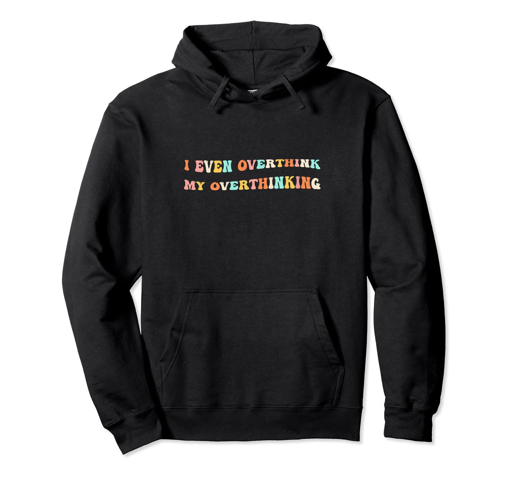 I Even Overthink My Overthinking Hoodie - Streetwear Style Unisex - T-Shirt, Sweatshirt, Hoodie