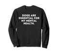 Dogs Are My Mental Health Dog Sweatshirt - Casual Everyday Wear for Adults - T-Shirt, Sweatshirt, Hoodie