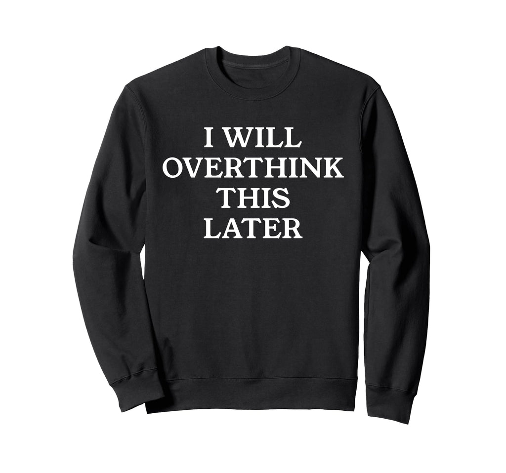 I Will Overthink This Later Funny Sweatshirt - Graphic Print Men Women - T-Shirt, Sweatshirt, Hoodie