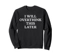 I Will Overthink This Later Funny Sweatshirt - Graphic Print Men Women - T-Shirt, Sweatshirt, Hoodie
