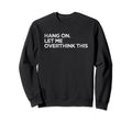 Funny Overthink Hang Let Me Sweatshirt - Trendy Graphic Men Women - T-Shirt, Sweatshirt, Hoodie