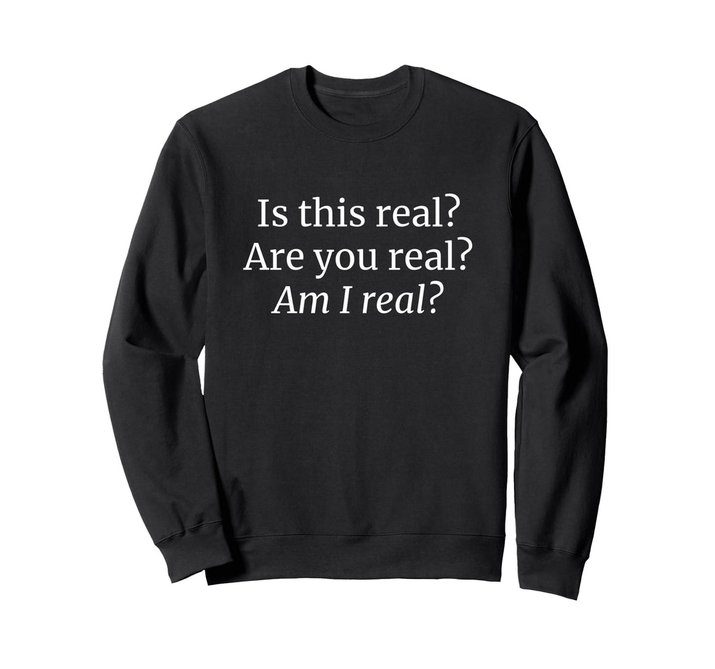 Is This Real Are You Real Am I Real Sweatshirt - Unique Graphic for Adults - T-Shirt, Sweatshirt, Hoodie
