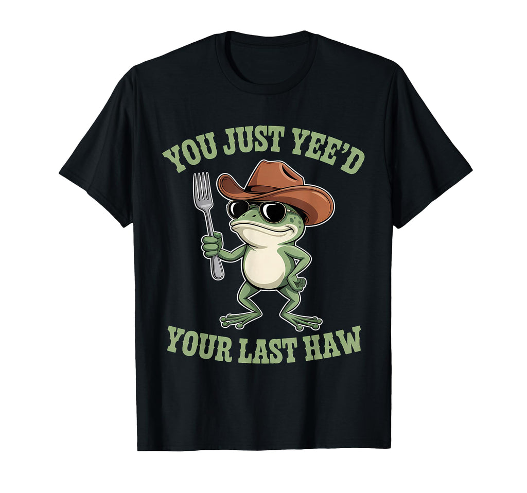 You Just Yeed Your Last Haw Funny T-Shirt - Casual Everyday Wear Men Women - T-Shirt, Sweatshirt, Hoodie