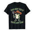 You Just Yeed Your Last Haw Funny T-Shirt - Casual Everyday Wear Men Women - T-Shirt, Sweatshirt, Hoodie