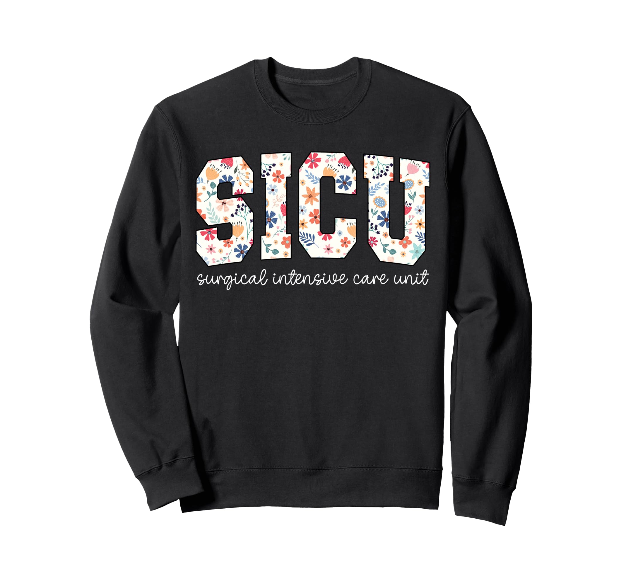 Floral Sicu Nurse Surgery Icu Sweatshirt - Fun Novelty Design for Adults - T-Shirt, Sweatshirt, Hoodie