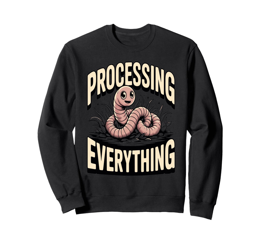Processing Everything Earthworm Sweatshirt - Graphic Print Unisex - T-Shirt, Sweatshirt, Hoodie