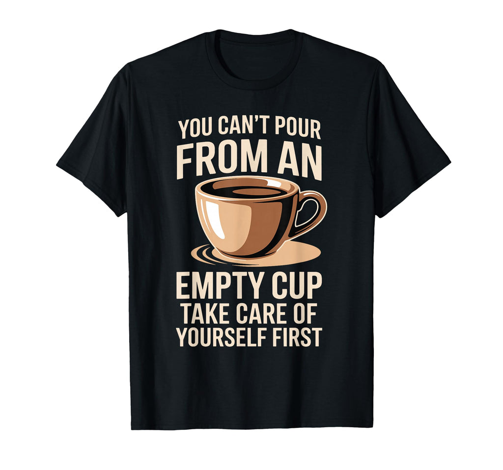 Cant Pour From Empty Cup Self Care First T-Shirt - Trendy Graphic Men Women - T-Shirt, Sweatshirt, Hoodie