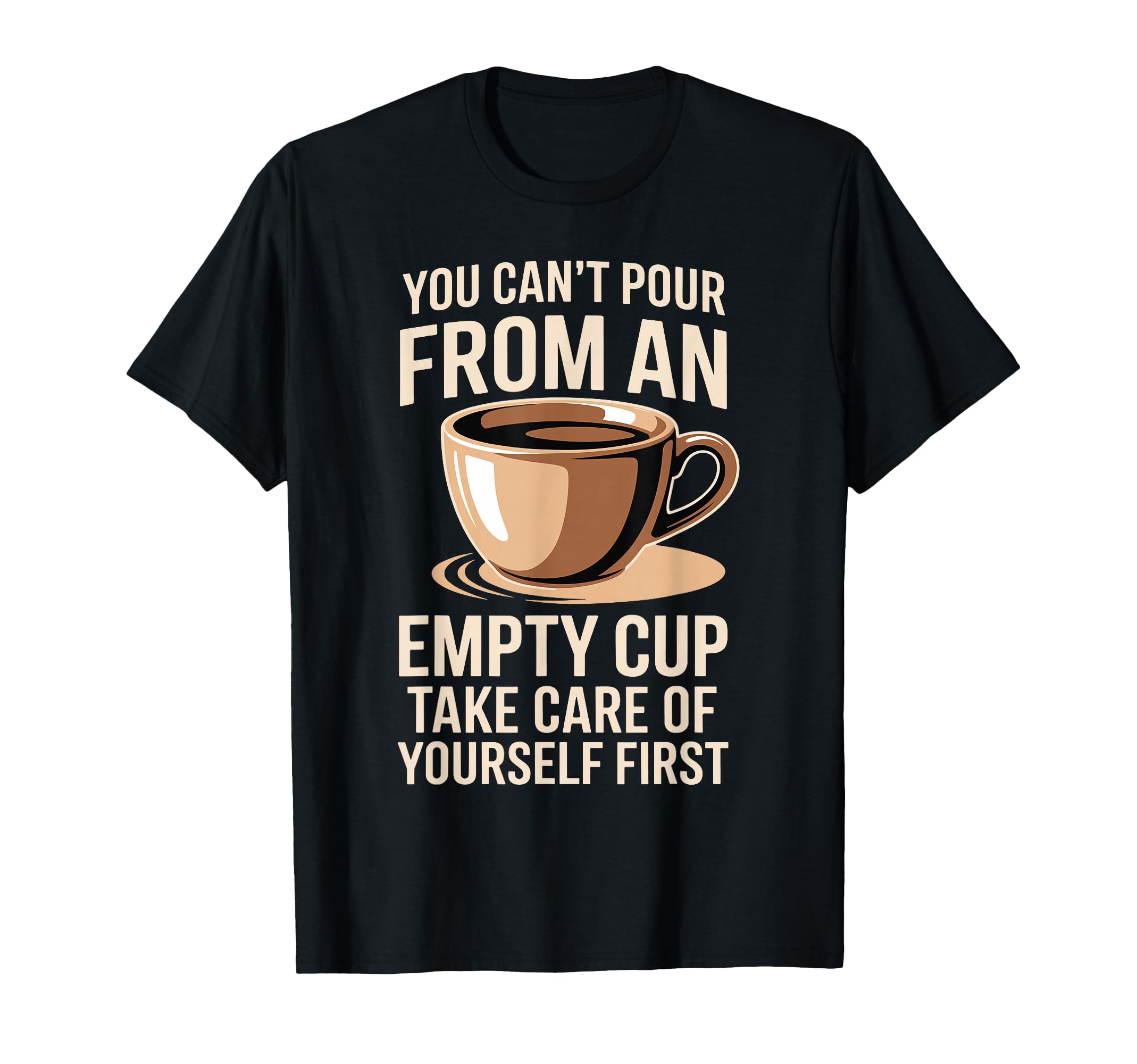 Cant Pour From Empty Cup Self Care First T-Shirt - Trendy Graphic Men Women - T-Shirt, Sweatshirt, Hoodie