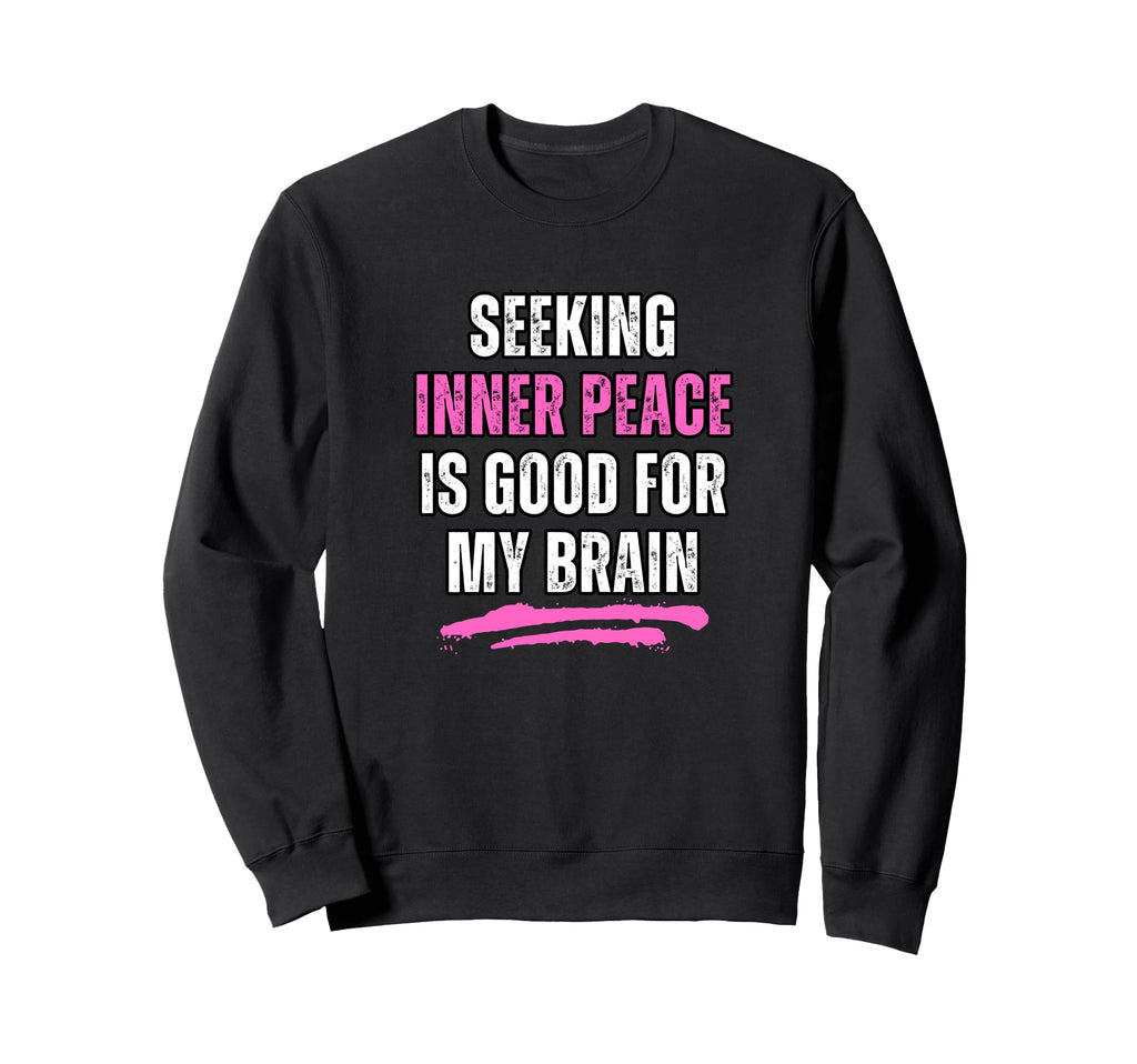 Seeking Inner Peace Is Good My Brain Sweatshirt - Graphic Print Men Women - T-Shirt, Sweatshirt, Hoodie