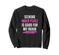 Seeking Inner Peace Is Good My Brain Sweatshirt - Graphic Print Men Women - T-Shirt, Sweatshirt, Hoodie