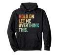 Hold Let Me Overthink This Hoodie - Fun Novelty Design Men Women - T-Shirt, Sweatshirt, Hoodie