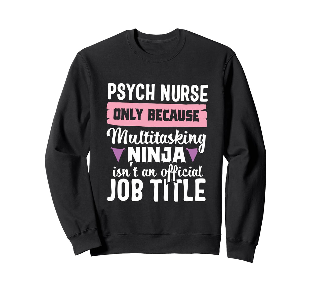 Psych Nurse Practitioner Funny Sweatshirt - Casual Everyday Wear Unisex - T-Shirt, Sweatshirt, Hoodie
