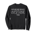 Excuse Me While I Overthink This Sweatshirt - Novelty Apparel Unisex - T-Shirt, Sweatshirt, Hoodie