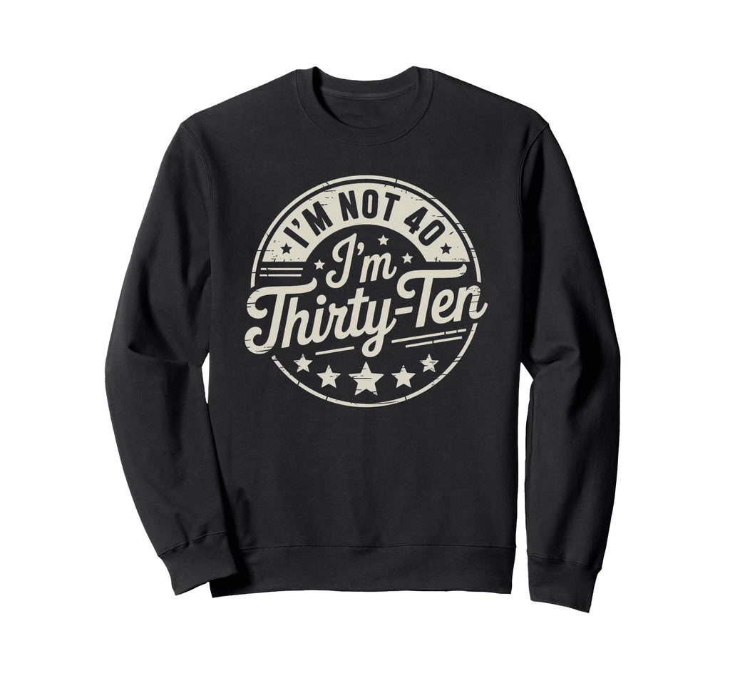 Im Not 40 Im Thirty Ten Funny Sweatshirt - Fun Novelty Design for Adults - T-Shirt, Sweatshirt, Hoodie