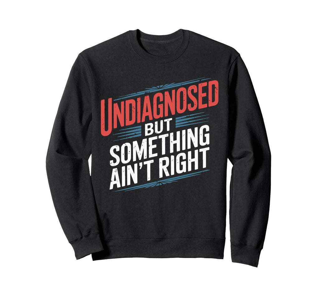 Undiagnosed But Something Aint Sweatshirt - Fun Novelty Design for Adults - T-Shirt, Sweatshirt, Hoodie