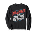 Undiagnosed But Something Aint Sweatshirt - Fun Novelty Design for Adults - T-Shirt, Sweatshirt, Hoodie