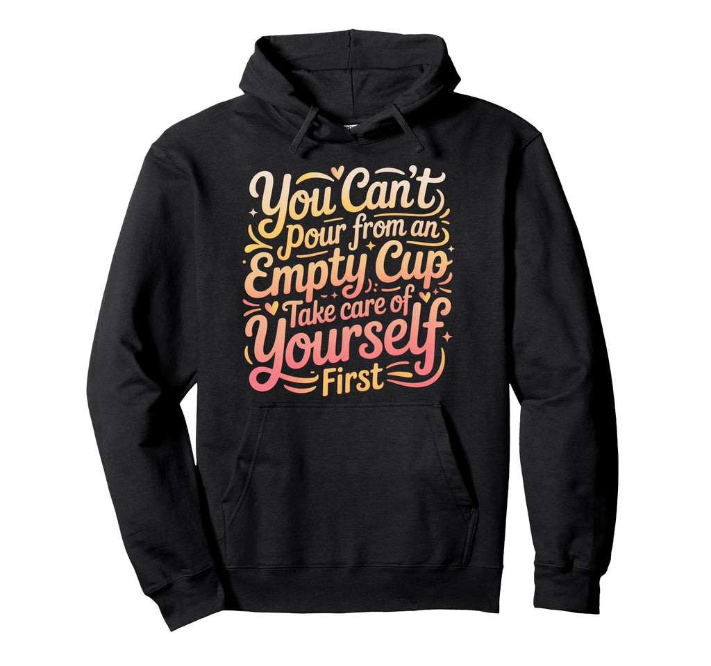 Cant Pour From Empty Cup Self Care First Hoodie - Aesthetic Graphic Unisex - T-Shirt, Sweatshirt, Hoodie
