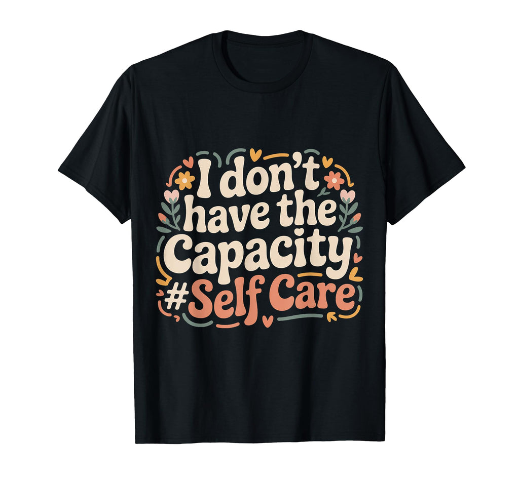 I Dont Have Capacity Self Care T-Shirt - Minimalist Print for Adults - T-Shirt, Sweatshirt, Hoodie