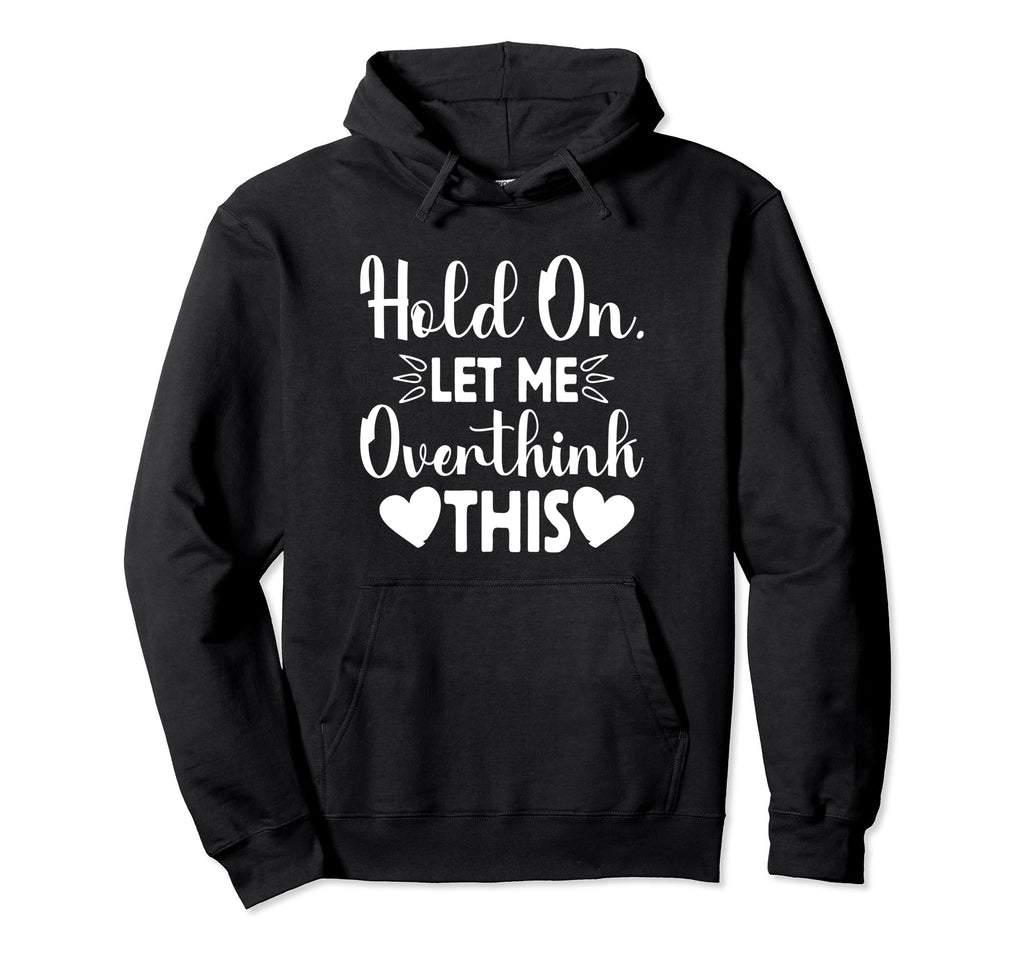 Hold Let Me Overthink This Funny Jokes Hoodie - Casual Everyday Wear Unisex - T-Shirt, Sweatshirt, Hoodie
