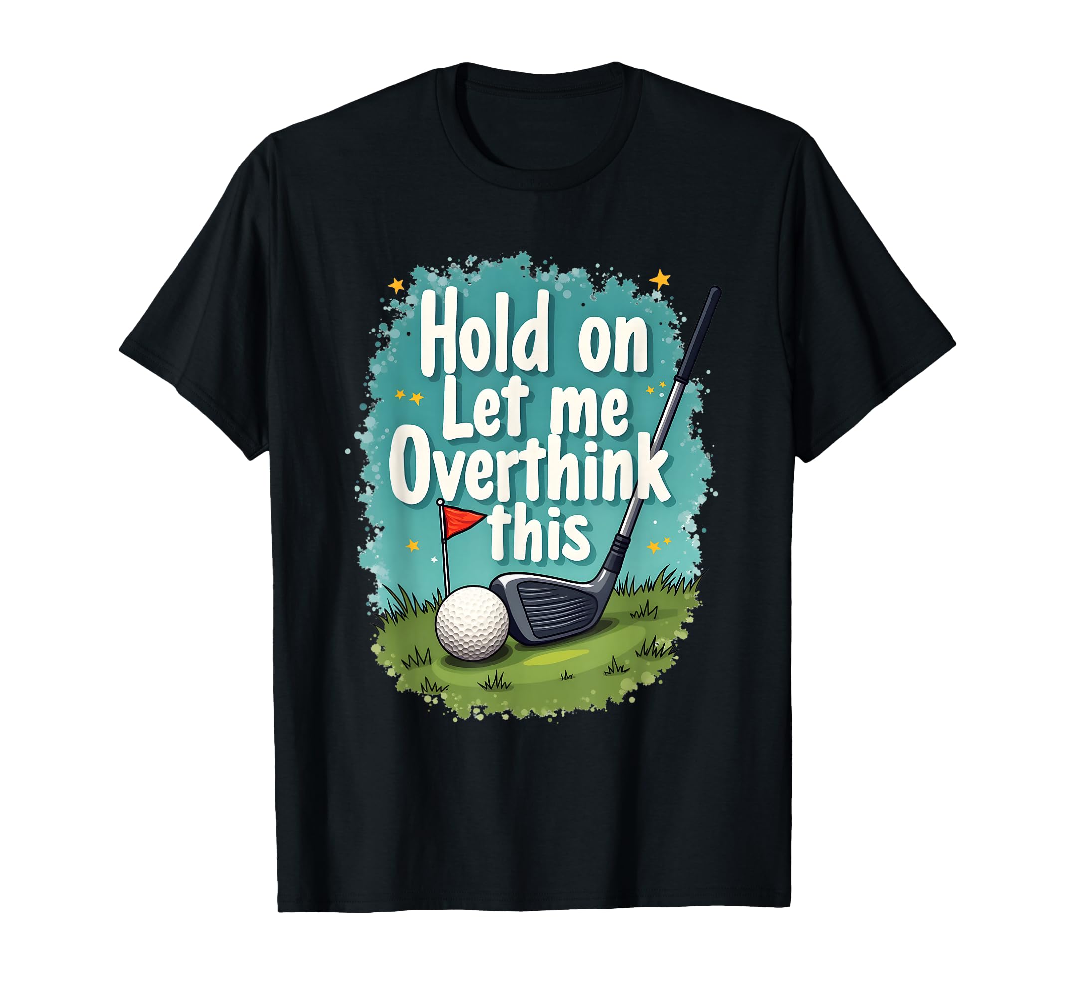 Hold Let Me Overthink This Funny Golf T-Shirt - Custom Art Print Unisex - T-Shirt, Sweatshirt, Hoodie