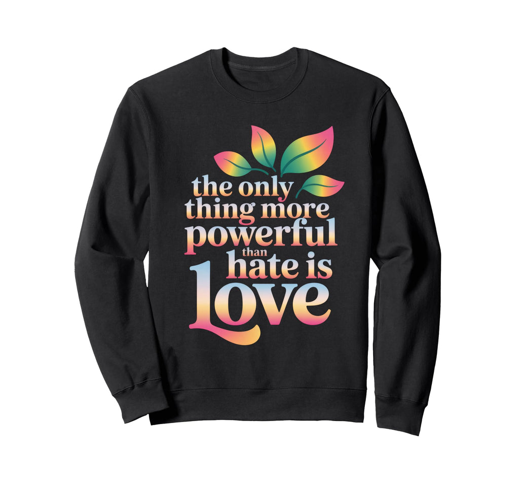 Only Thing More Powerful Than Hate Is Sweatshirt - Custom Art Print Unisex - T-Shirt, Sweatshirt, Hoodie