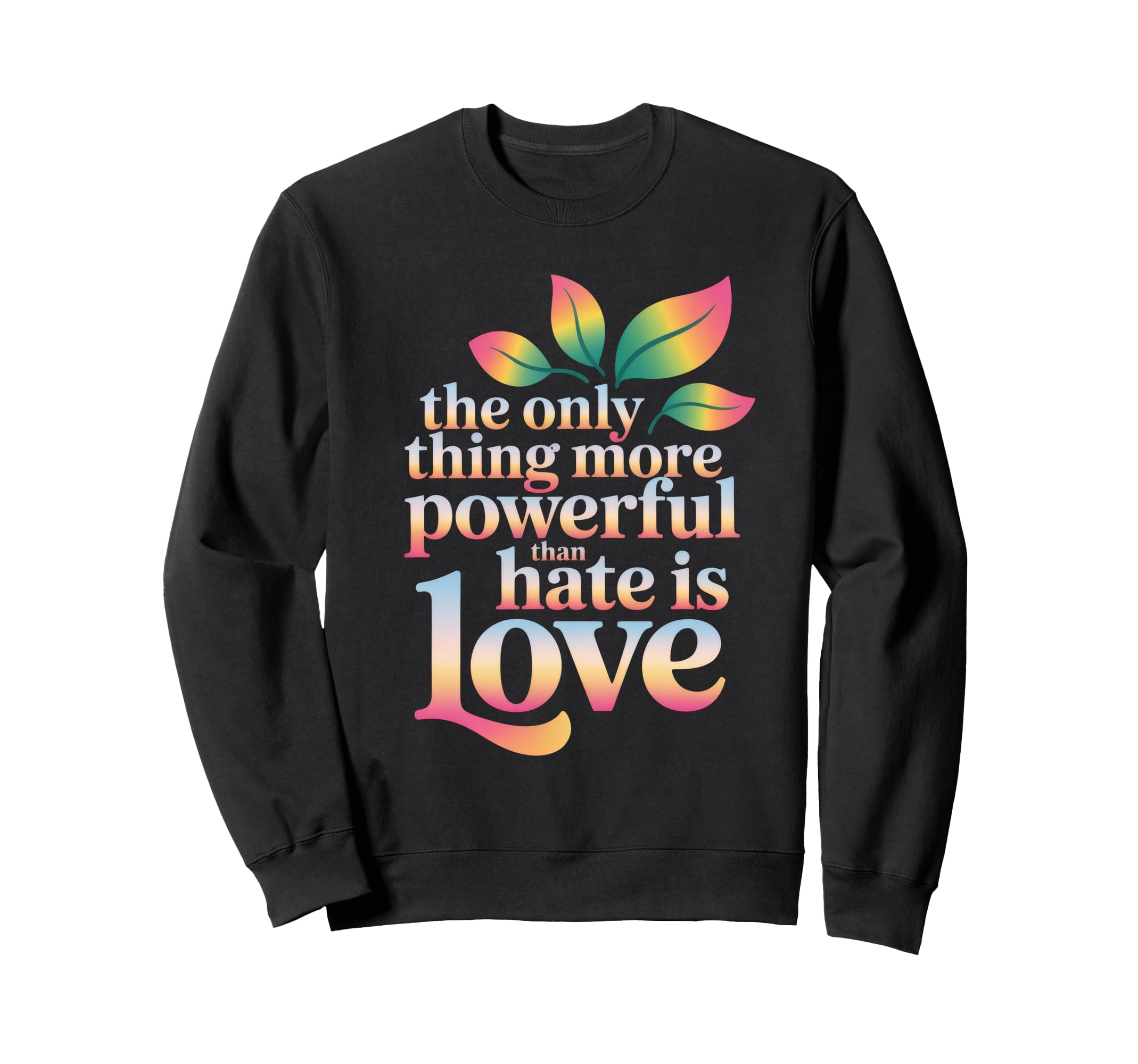 Only Thing More Powerful Than Hate Is Sweatshirt - Custom Art Print Unisex - T-Shirt, Sweatshirt, Hoodie