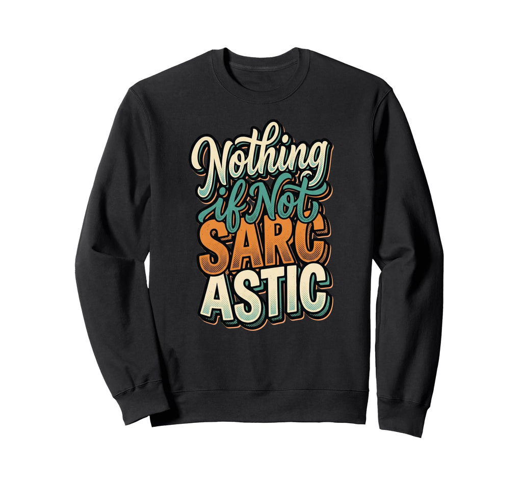 Nothing If Not Sarcastic Funny S Sarcasm Sweatshirt - Graphic Print Unisex - T-Shirt, Sweatshirt, Hoodie