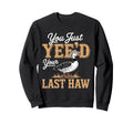 You Just Yeed Your Last Haw Funny Sweatshirt - Trendy Graphic for Adults - T-Shirt, Sweatshirt, Hoodie