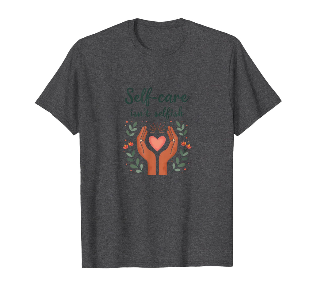 Self Care Isnt Selfish Mental Health T-Shirt - Graphic Print Unisex - T-Shirt, Sweatshirt, Hoodie