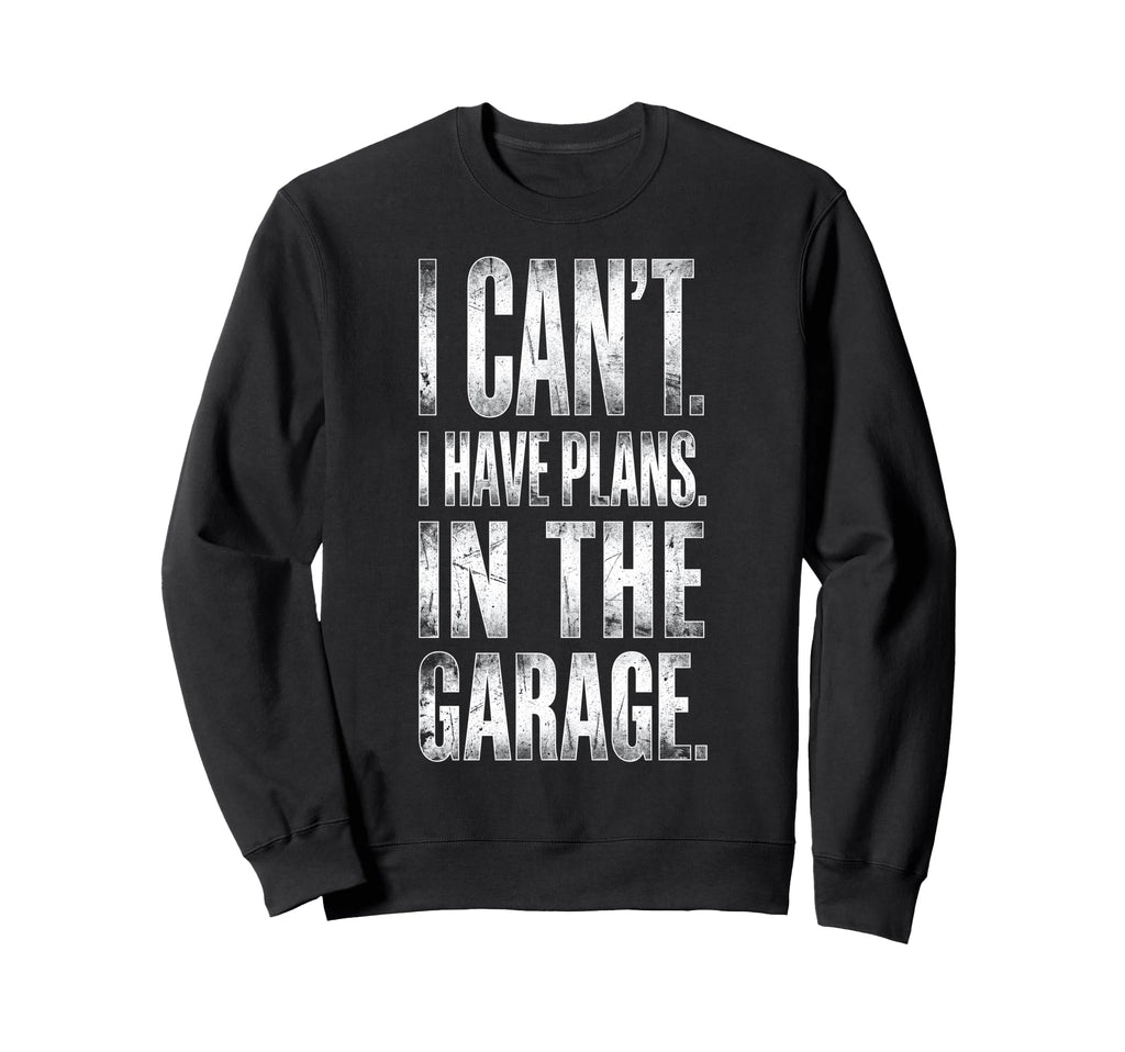 I Cant I Have Plans Garage Sweatshirt - Casual Everyday Wear Men Women - T-Shirt, Sweatshirt, Hoodie