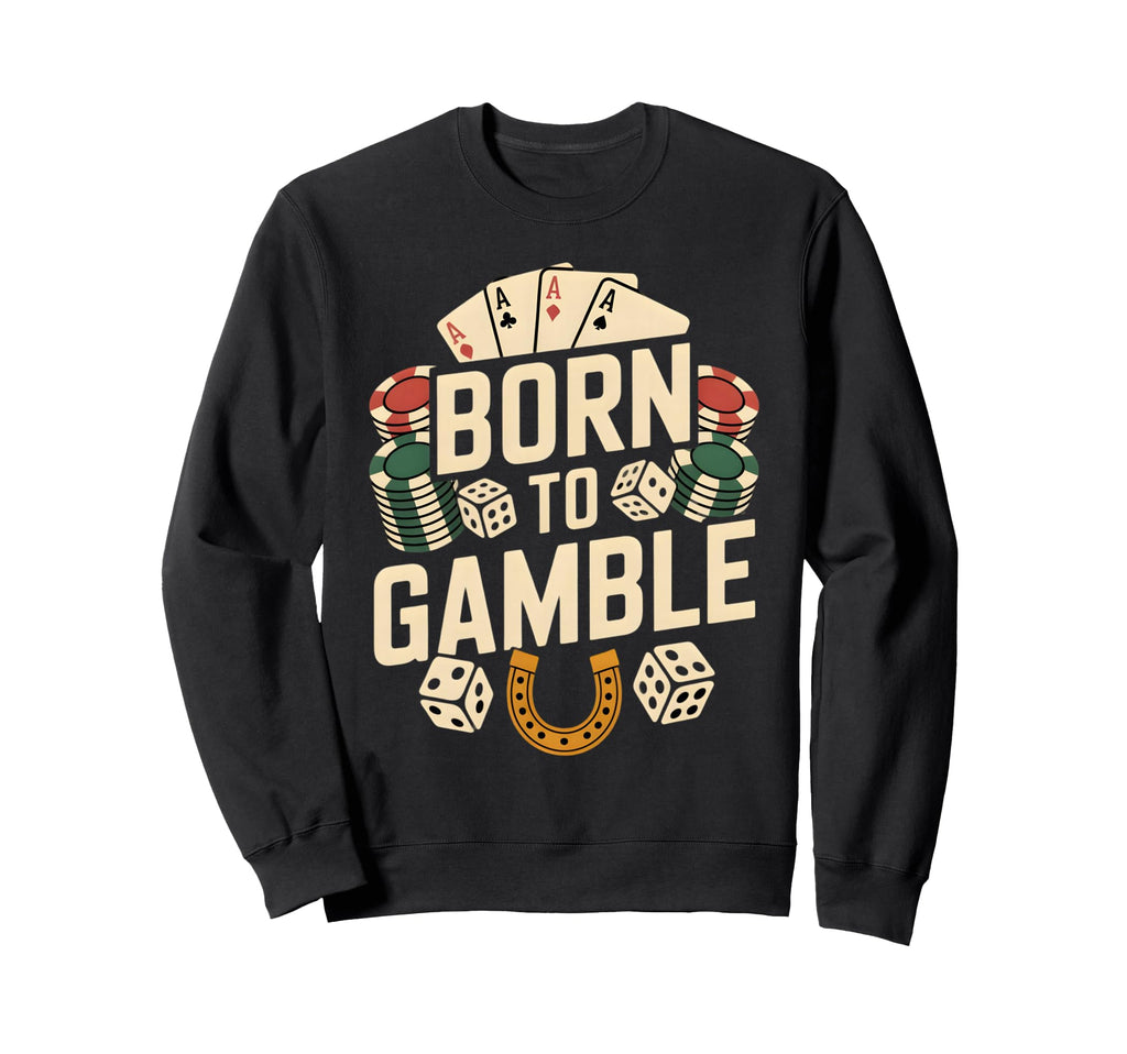 Born To Gamble Poker Cards Dice Sweatshirt - Streetwear Style Men Women - T-Shirt, Sweatshirt, Hoodie