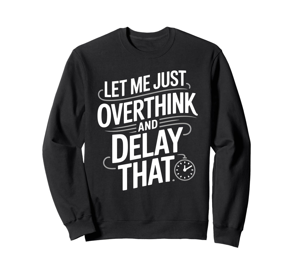 Let Me Just Overthink And Delay That Sweatshirt - Novelty Apparel Unisex - T-Shirt, Sweatshirt, Hoodie