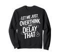 Let Me Just Overthink And Delay That Sweatshirt - Novelty Apparel Unisex - T-Shirt, Sweatshirt, Hoodie