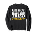 Ok But Have You Tried Therapy Mental Sweatshirt - Unique Graphic Men Women - T-Shirt, Sweatshirt, Hoodie