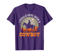 I Should Have Been Cowboy T-Shirt - Custom Art Print Unisex - T-Shirt, Sweatshirt, Hoodie