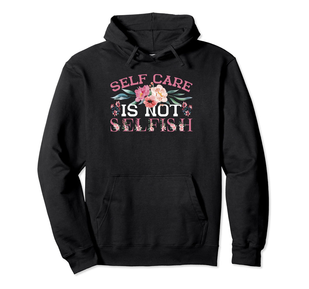 Self Care Is Not Selfish Hoodie - Fun Novelty Design Unisex - T-Shirt, Sweatshirt, Hoodie