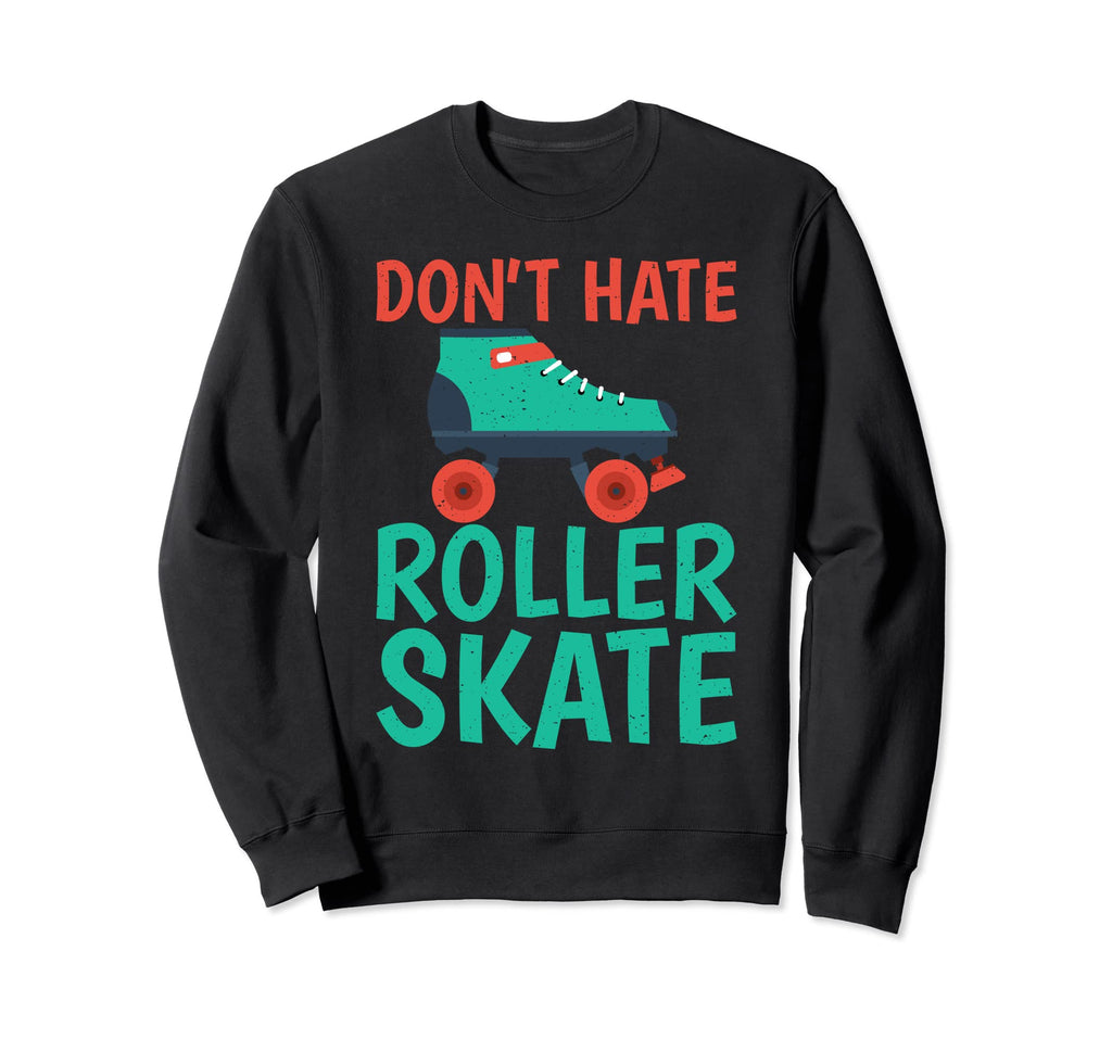 Dont Hate Roller Skate Roller Sweatshirt - Fun Novelty Design for Adults - T-Shirt, Sweatshirt, Hoodie