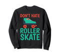 Dont Hate Roller Skate Roller Sweatshirt - Fun Novelty Design for Adults - T-Shirt, Sweatshirt, Hoodie