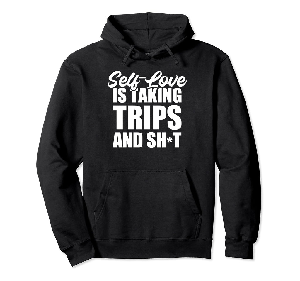Self Love Is Taking Trips And Shit Funny Hoodie - Graphic Print Unisex - T-Shirt, Sweatshirt, Hoodie
