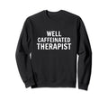 Well Caffeinated Therapist Sweatshirt - Casual Everyday Wear Men Women - T-Shirt, Sweatshirt, Hoodie