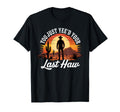You Just Yeed Your Last Haw Funny Cowboy T-Shirt - Streetwear Style Unisex - T-Shirt, Sweatshirt, Hoodie