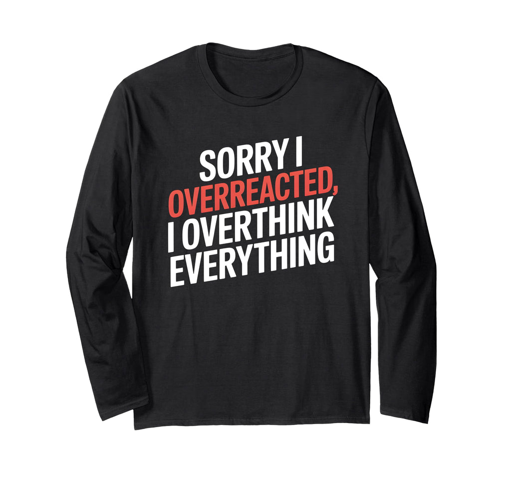 Sorry I Overreacted I Overthink T-Shirt - Fun Novelty Design Men Women - T-Shirt, Sweatshirt, Hoodie