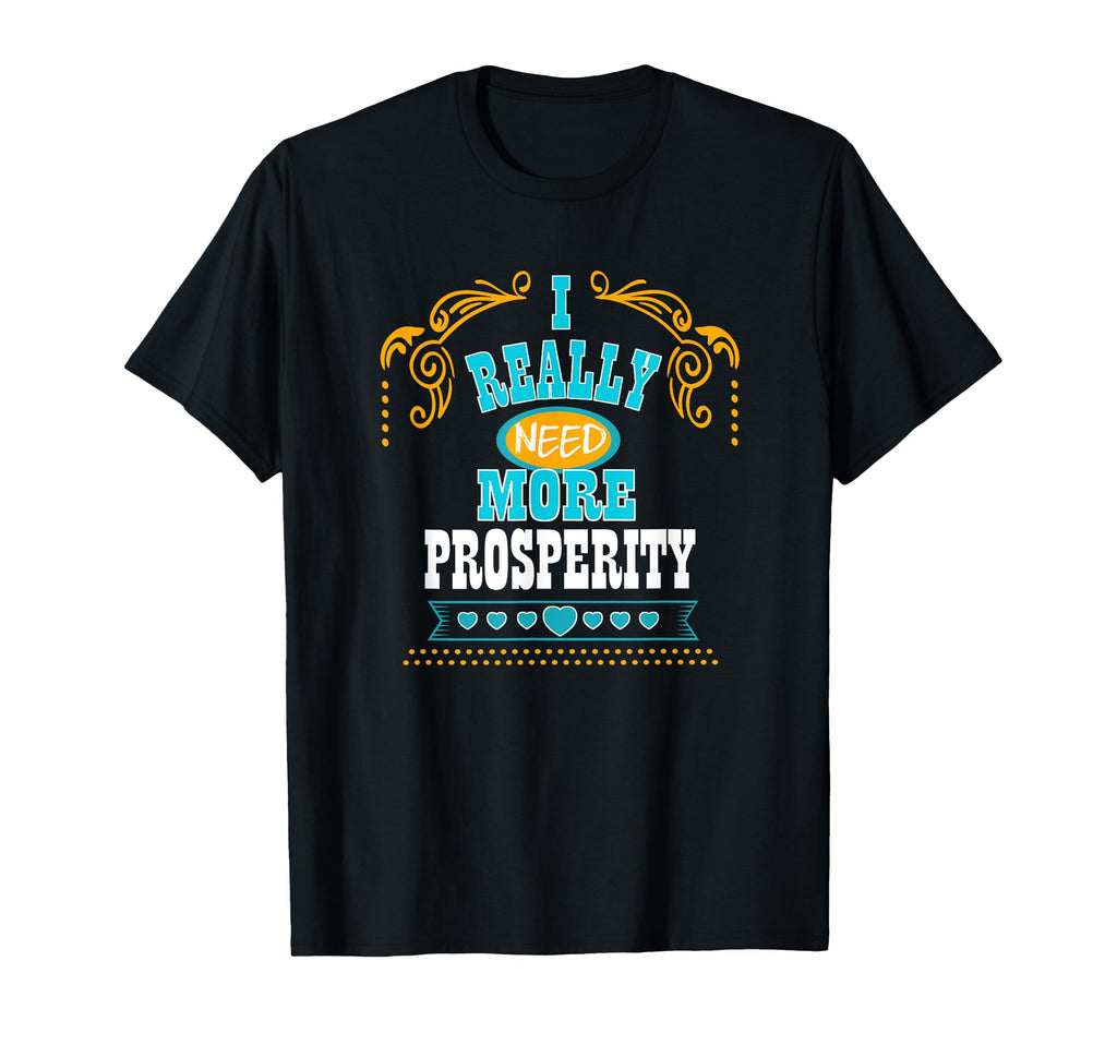 I Really Need More Prosperity Self T-Shirt - Minimalist Print for Adults - T-Shirt, Sweatshirt, Hoodie